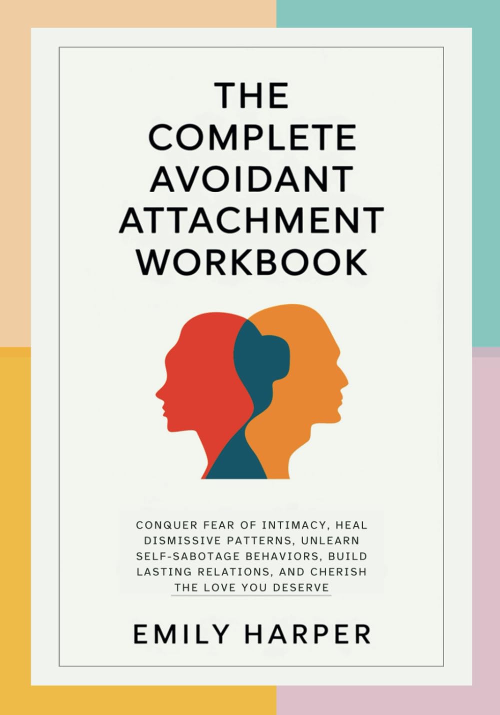 The Complete Avoidant Attachment Workbook: Conquer Fear of Intimacy, Heal Dismissive Patterns, Unlearn Self-Sabotage Behaviors, Build Lasting ... (The Relationship Transformation Series)