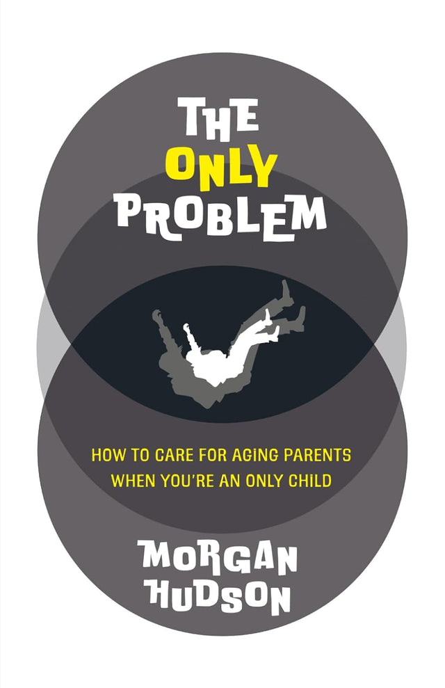 The Only Problem: How to Care for Aging Parents When You're an Only Child