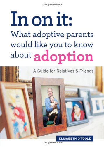 In On It: What Adoptive Parents Would Like You To Know About Adoption. A Guide for Relatives and Friends. (Mom’s Choice Award Winner)