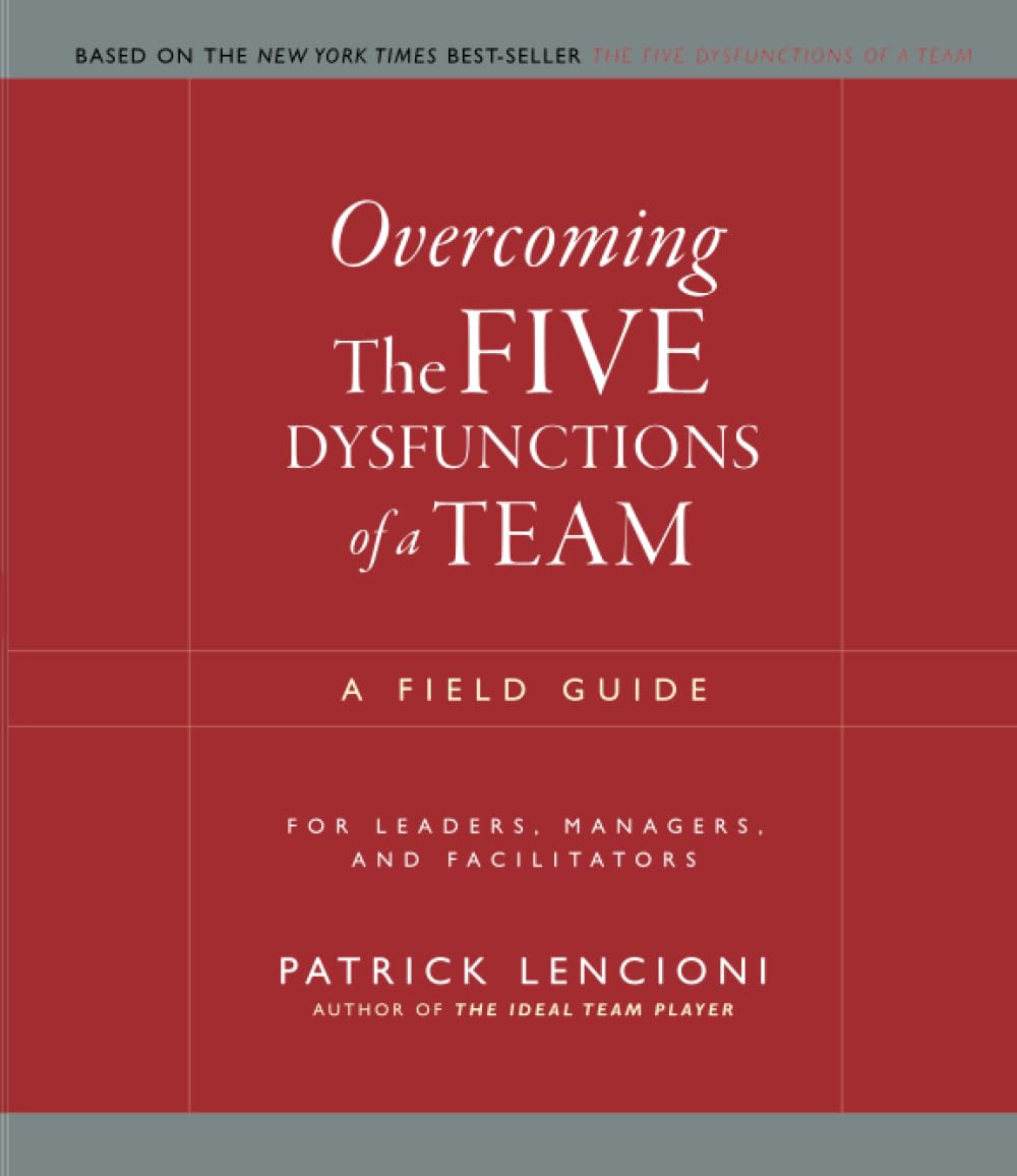 Overcoming the Five Dysfunctions of a Team: A Field Guide for Leaders, Managers, and Facilitators (J-B Lencioni Series)