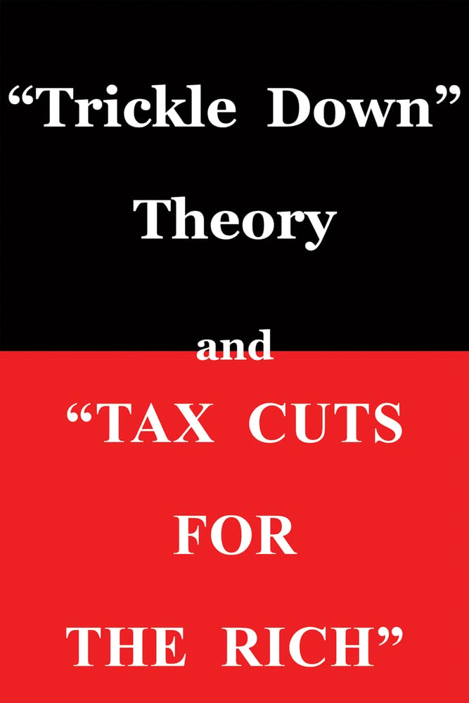 "Trickle Down Theory" and "Tax Cuts for the Rich" (Volume 635)