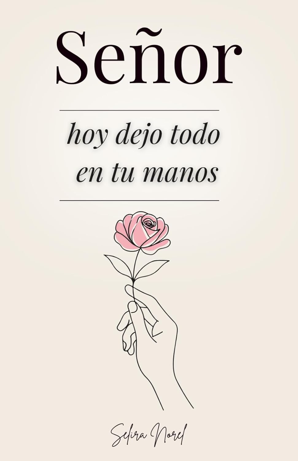 Señor, Hoy Dejo Todo En Tus Manos: 100 Lecciones Que Te Cambian La Vida - Palabras De Jesús Para Encontrar Paz Interior, Renovar La Esperanza Y Seguir Su Guía Espiritual (Spanish Edition)