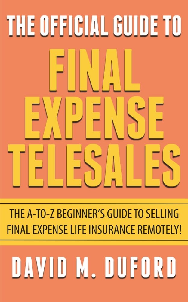 The Official Guide To Final Expense Telesales: The A-to-Z Beginners Guide To Selling Final Expense Remotely!