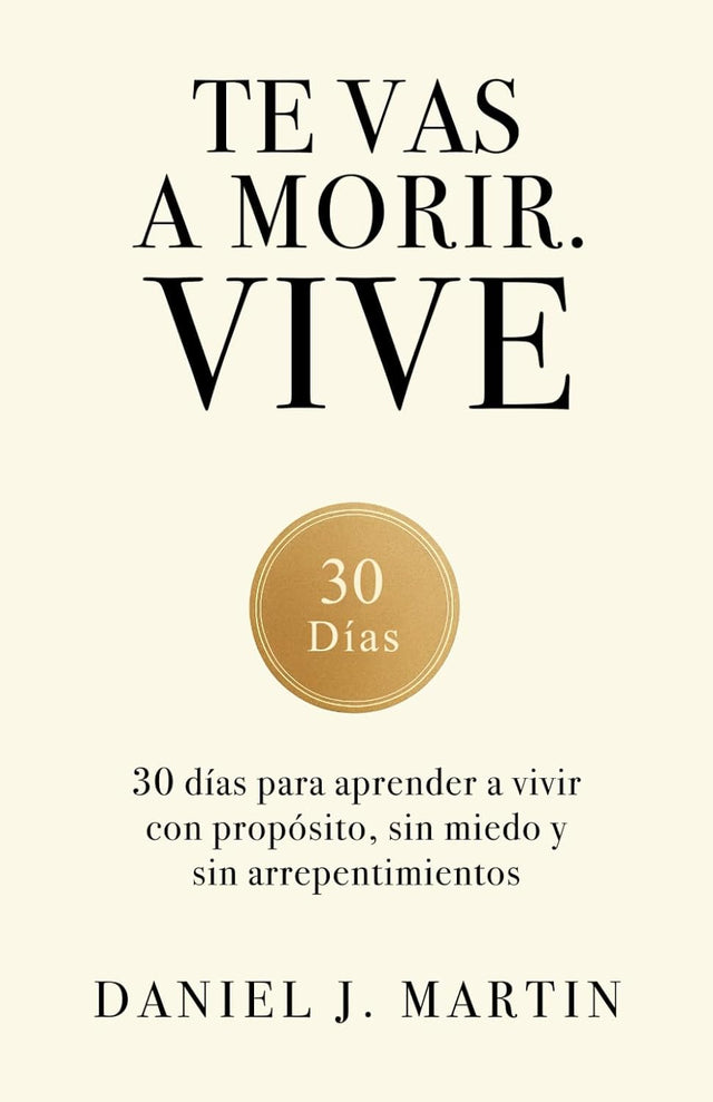 Te vas a morir. Vive: 30 días para aprender a vivir con propósito, sin miedo y sin arrepentimientos (Spanish Edition)