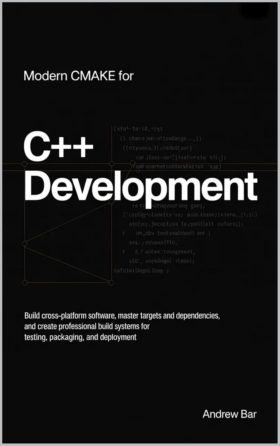 Modern CMake for C++ Development: Build Cross-Platform Software, Master Targets and Dependencies, and Create Professional Build Systems for Testing, ... ... Software Development from Scratch Book 1)