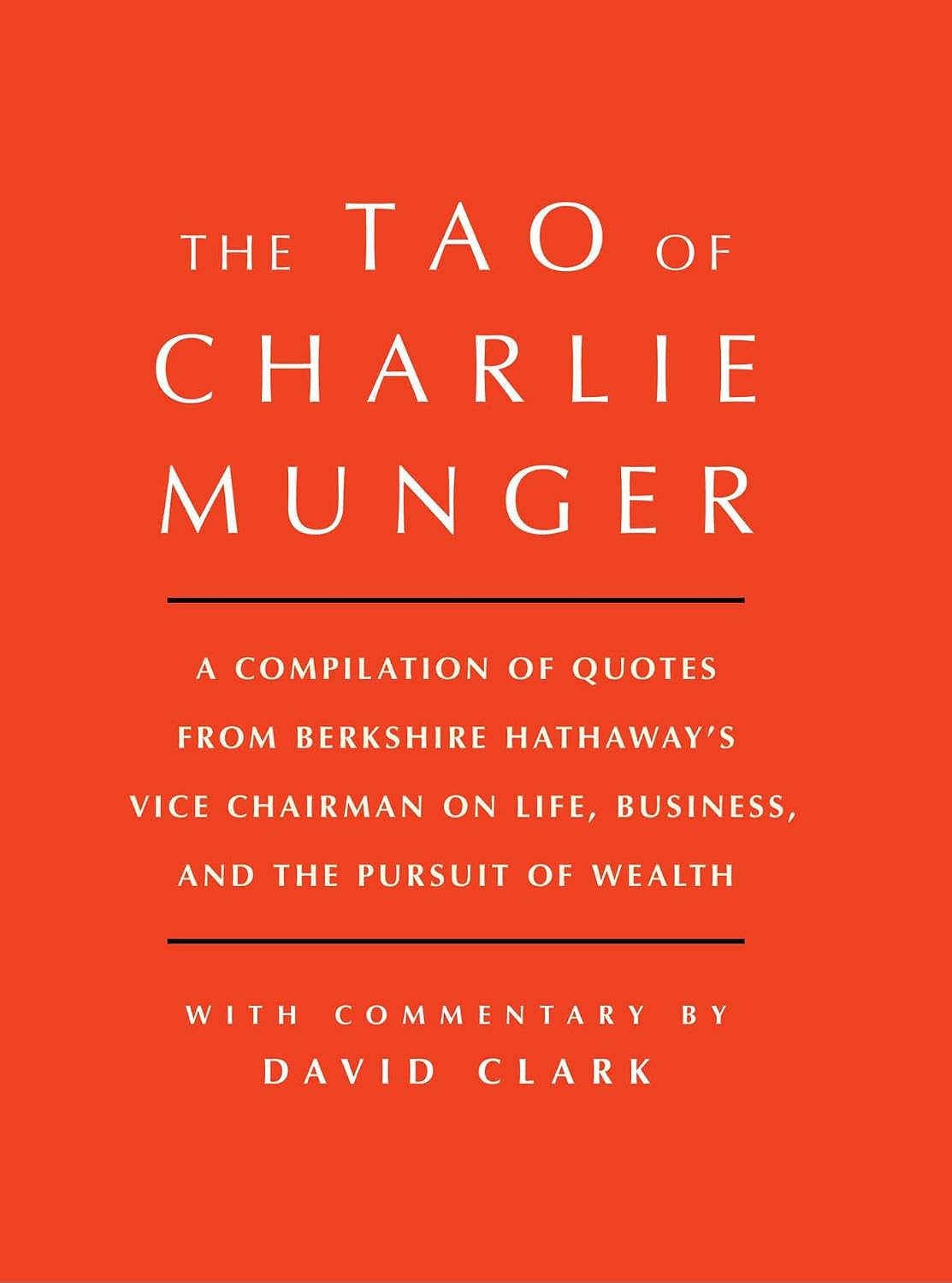 Tao of Charlie Munger: A Compilation of Quotes from Berkshire Hathaway's Vice Chairman on Life, Business, and the Pursuit of Wealth With Commentary by David Clark