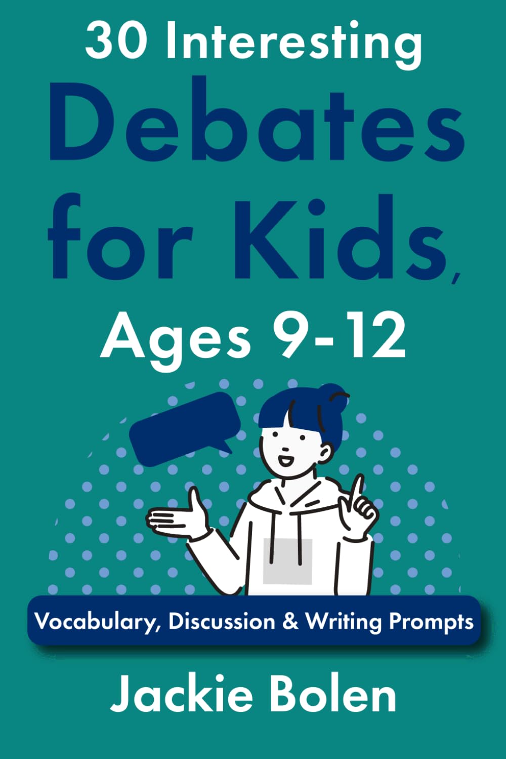 30 Interesting Debates for Kids, Ages 9-12: Vocabulary, Discussion & Writing Prompts (Debate for Kids & Teens)