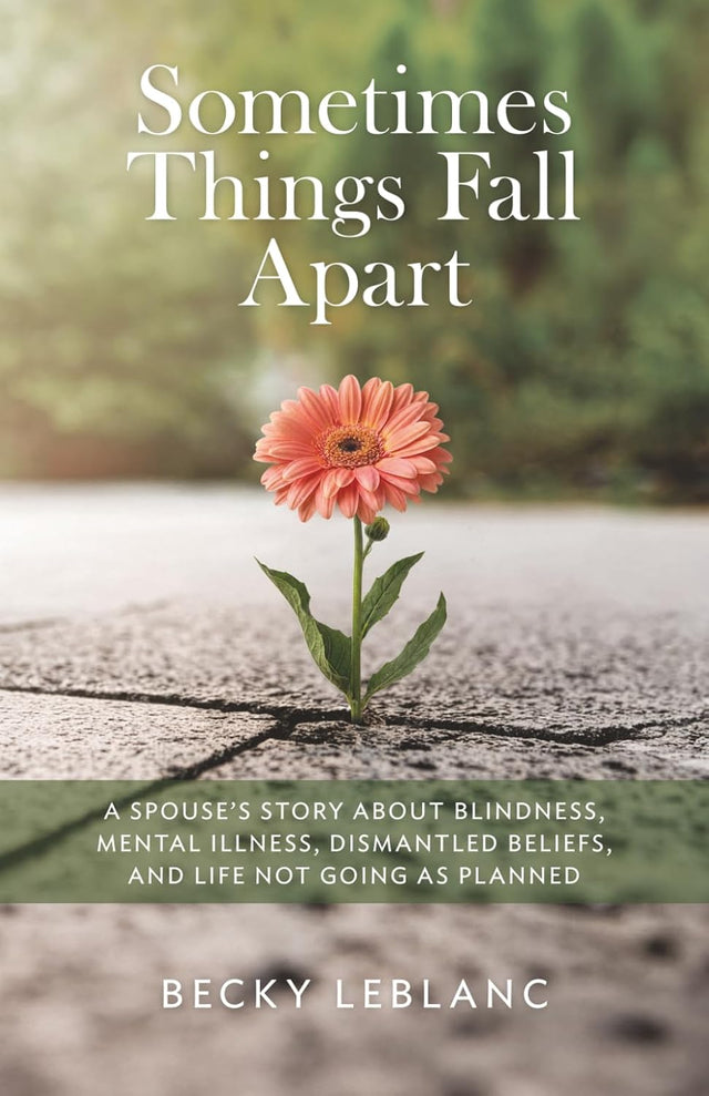 Sometimes Things Fall Apart: A Spouse’s Story about Blindness, Mental Illness, Dismantled Beliefs, and Life Not Going as Planned
