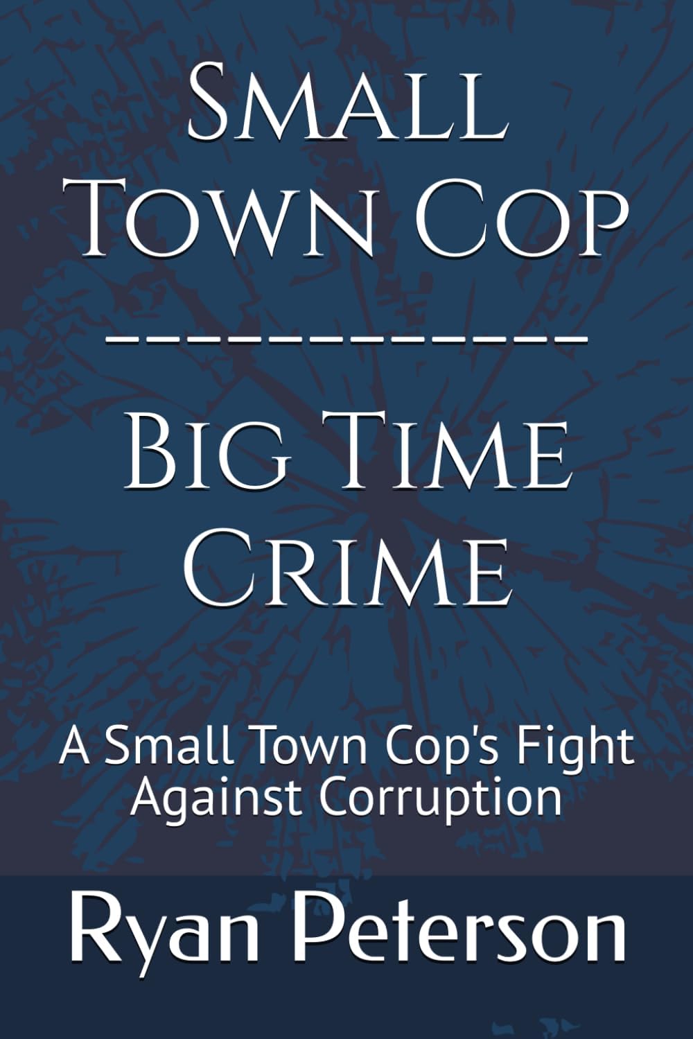 Small Town Cop - Big Time Crime: A Small-Town Cop's FIght Against Corruption
