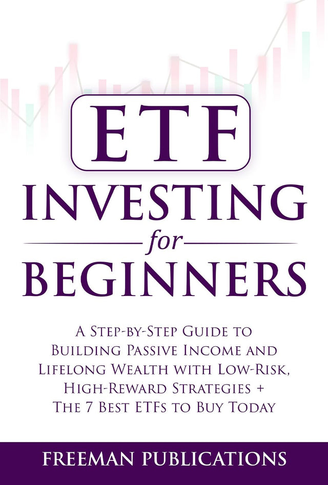 ETF Investing For Beginners: A Step-By-Step Guide To Building Passive Income And Lifelong Wealth With Low-Risk, High-Reward Strategies + The 7 Best ETFs To Buy Today (Stock Investing 101)