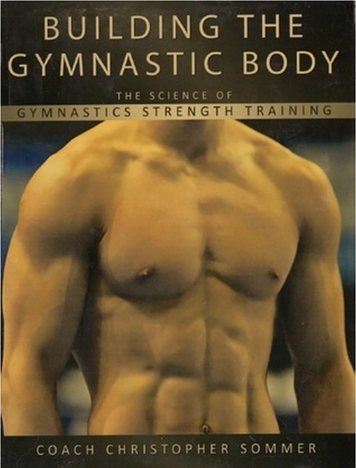 Building the Gymnastic Body: The Science of Gymnastics Strength Training by Christopher Sommer