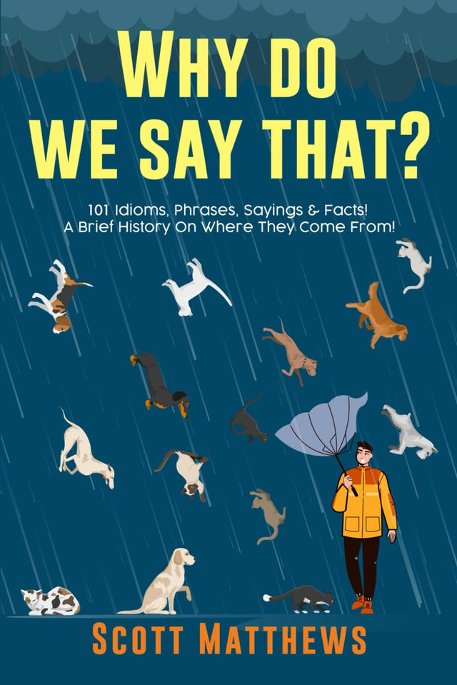 Why Do We Say That? 101 Idioms, Phrases, Sayings & Facts! A Brief History On Where They Come From!