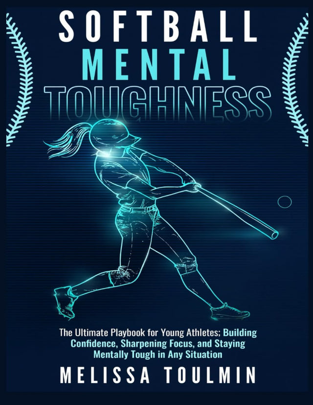 Softball Mental Toughness: The Ultimate Playbook for Young Athletes; Building Confidence, Sharpening Focus, and Staying Mentally Tough in Any Situation