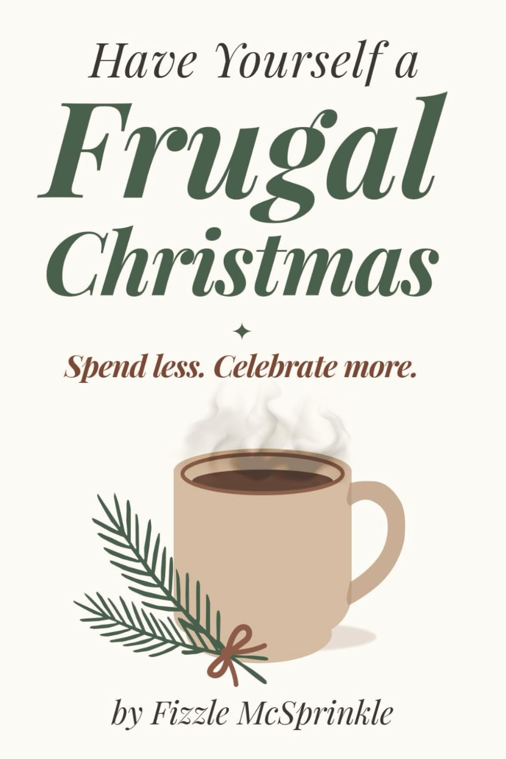 Have Yourself a Frugal Christmas: A Simple, Stress-Free Guide to Holiday Joy Without Overspending