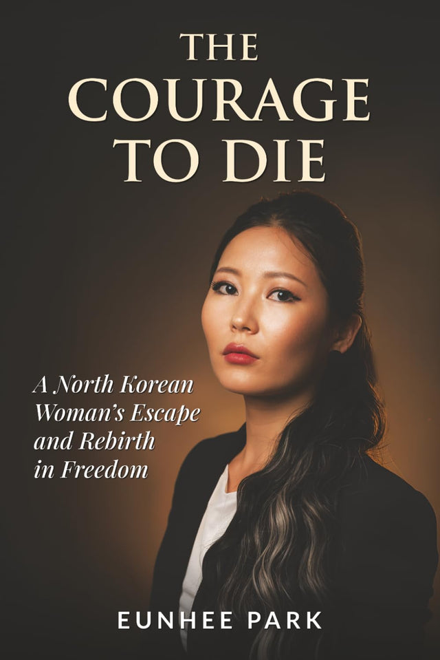 The Courage To Die: A North Korean Woman’s Escape and Rebirth in Freedom