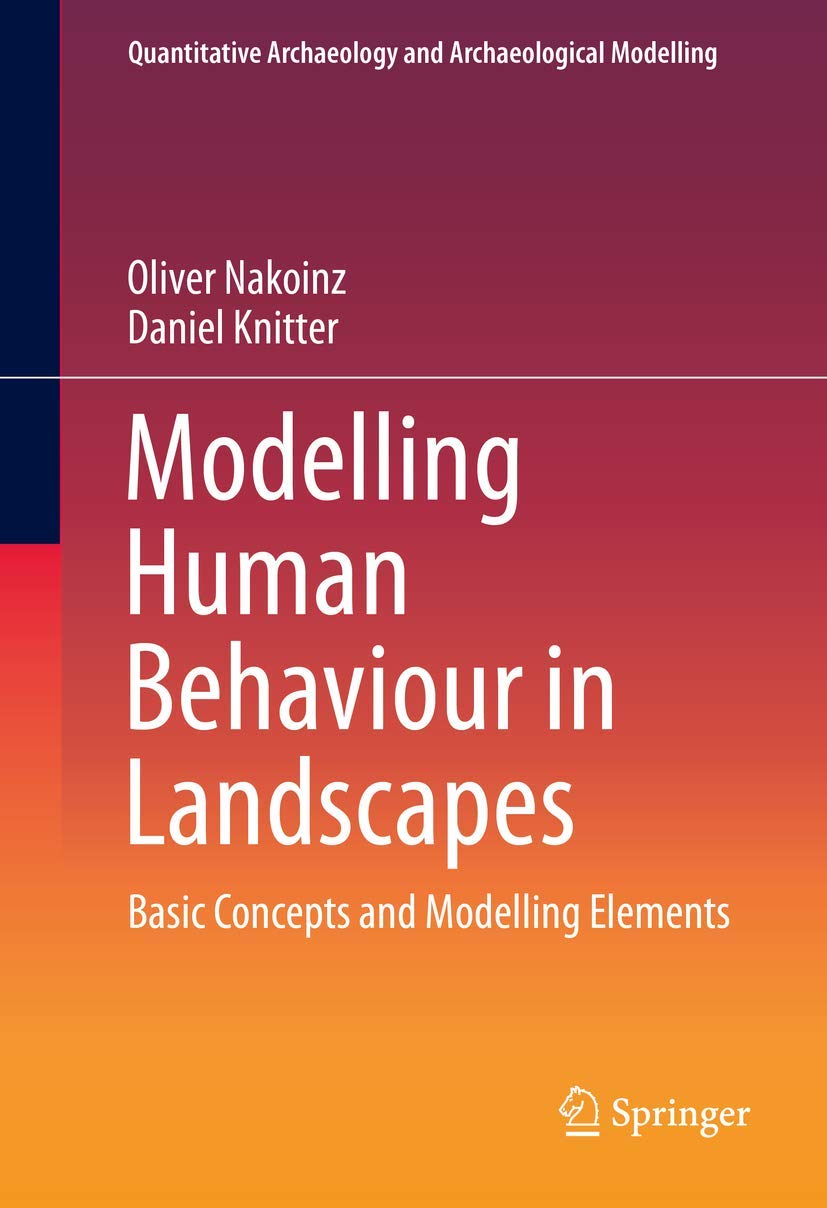 Modelling Human Behaviour in Landscapes: Basic Concepts and Modelling Elements (Quantitative Archaeology and Archaeological Modelling)