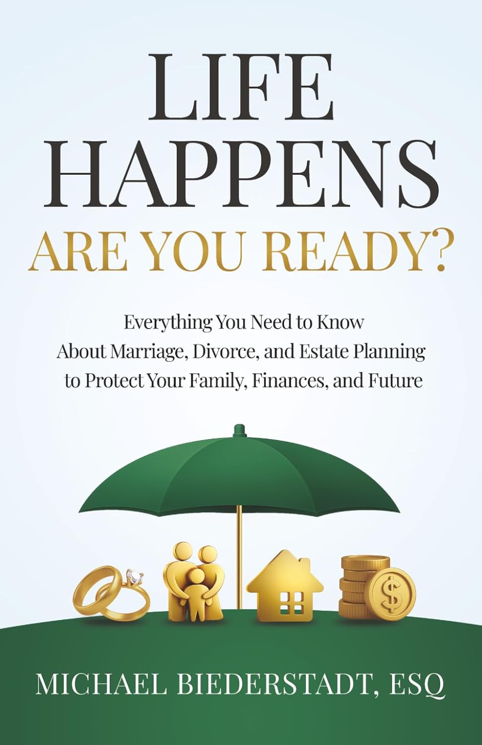 Life Happens. Are You Ready?: Everything You Need to Know About Marriage, Divorce, and Estate Planning to Protect Your Family, Finances, and Future