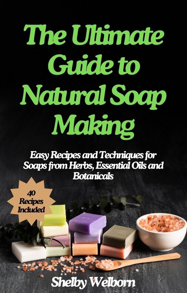 The Ultimate Guide to Natural Soap Making: Easy Recipes and Techniques for Soaps from Herbs, Essential Oils and Botanicals (The Apothecary of a Home Herbalist Series)