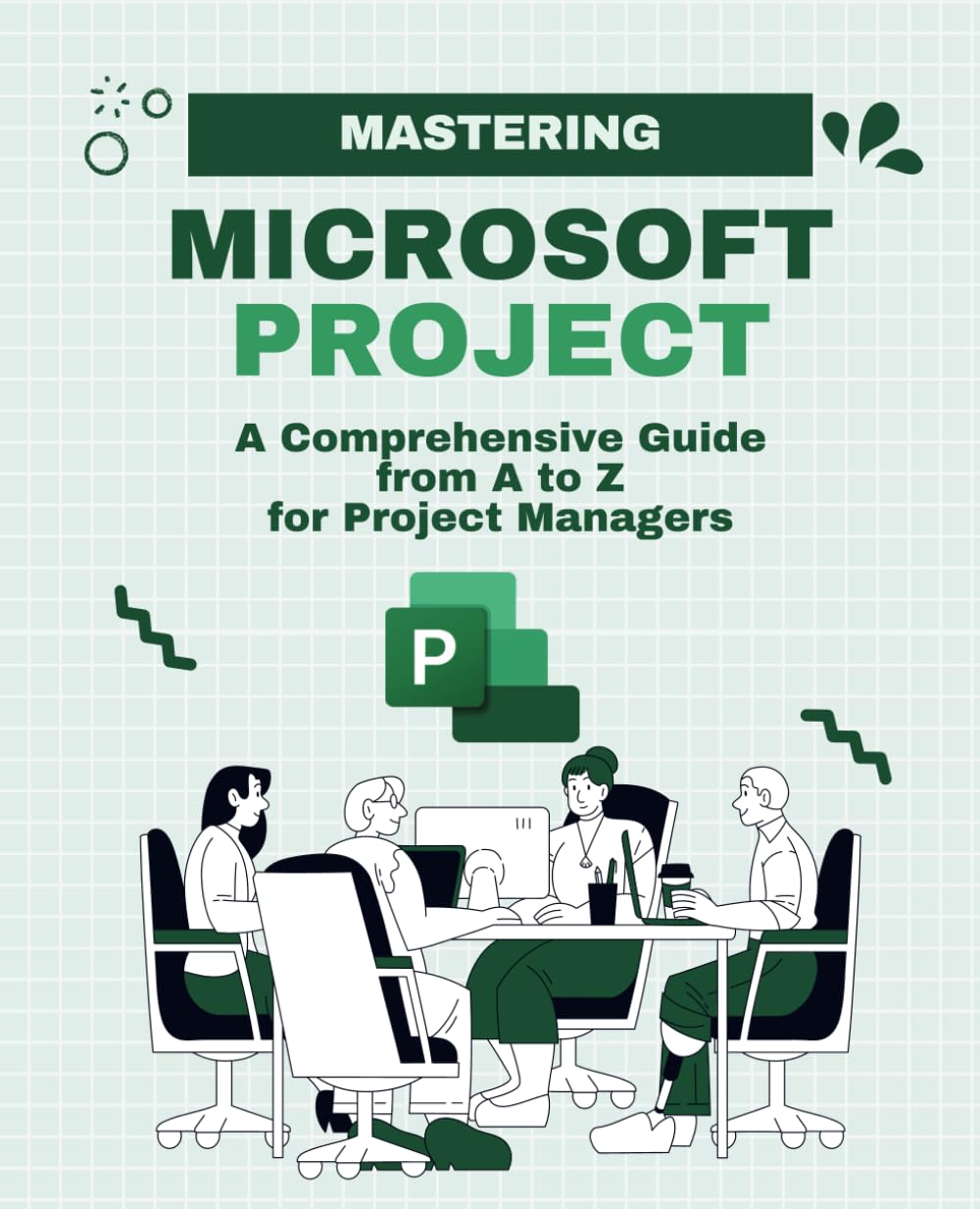 Mastering Microsoft Project: A Comprehensive Guide from A to Z for Project Managers (Microsoft 365 Essentials: Tools for Productivity)
