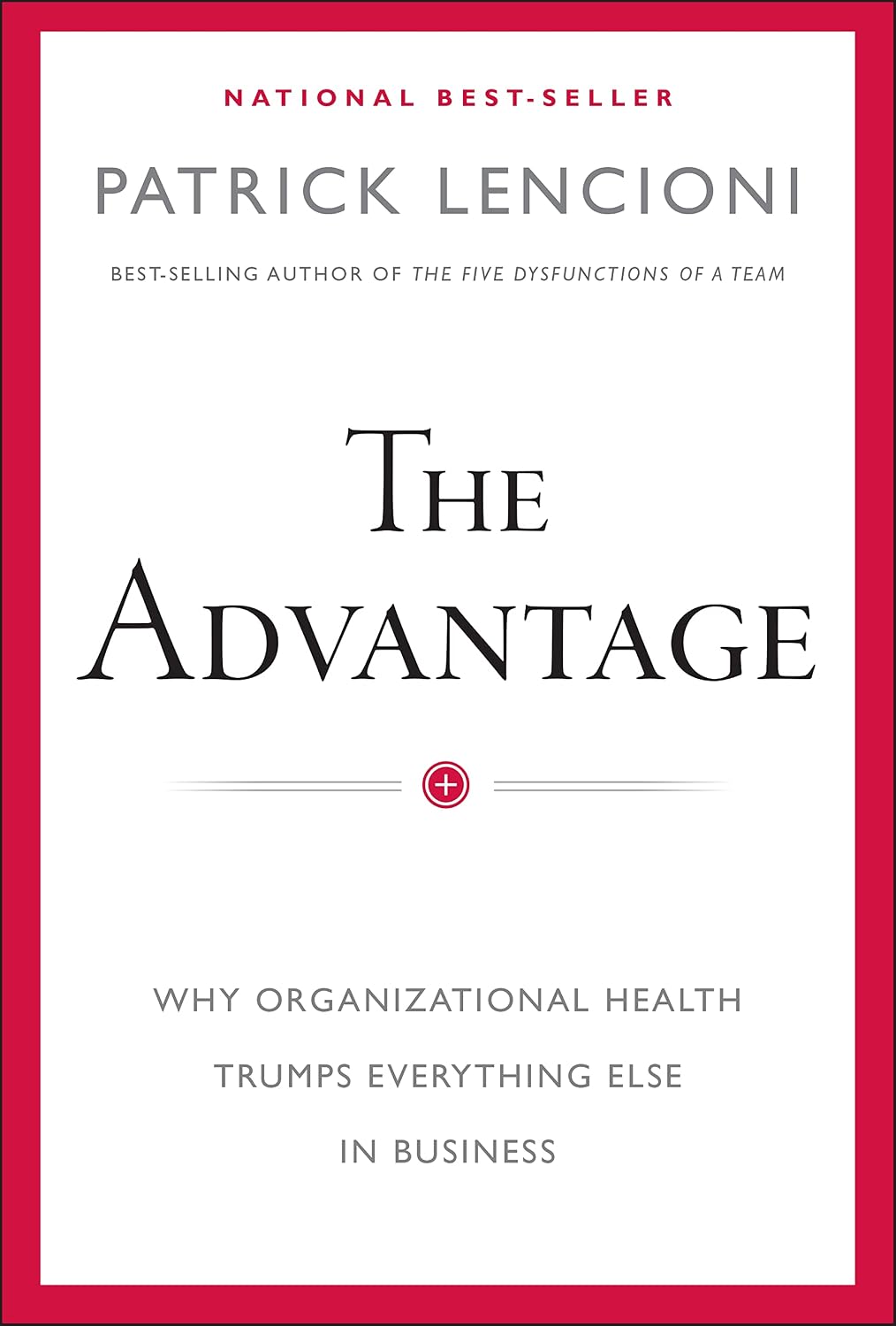 The Advantage: Why Organizational Health Trumps Everything Else In Business (J-B Lencioni Series)
