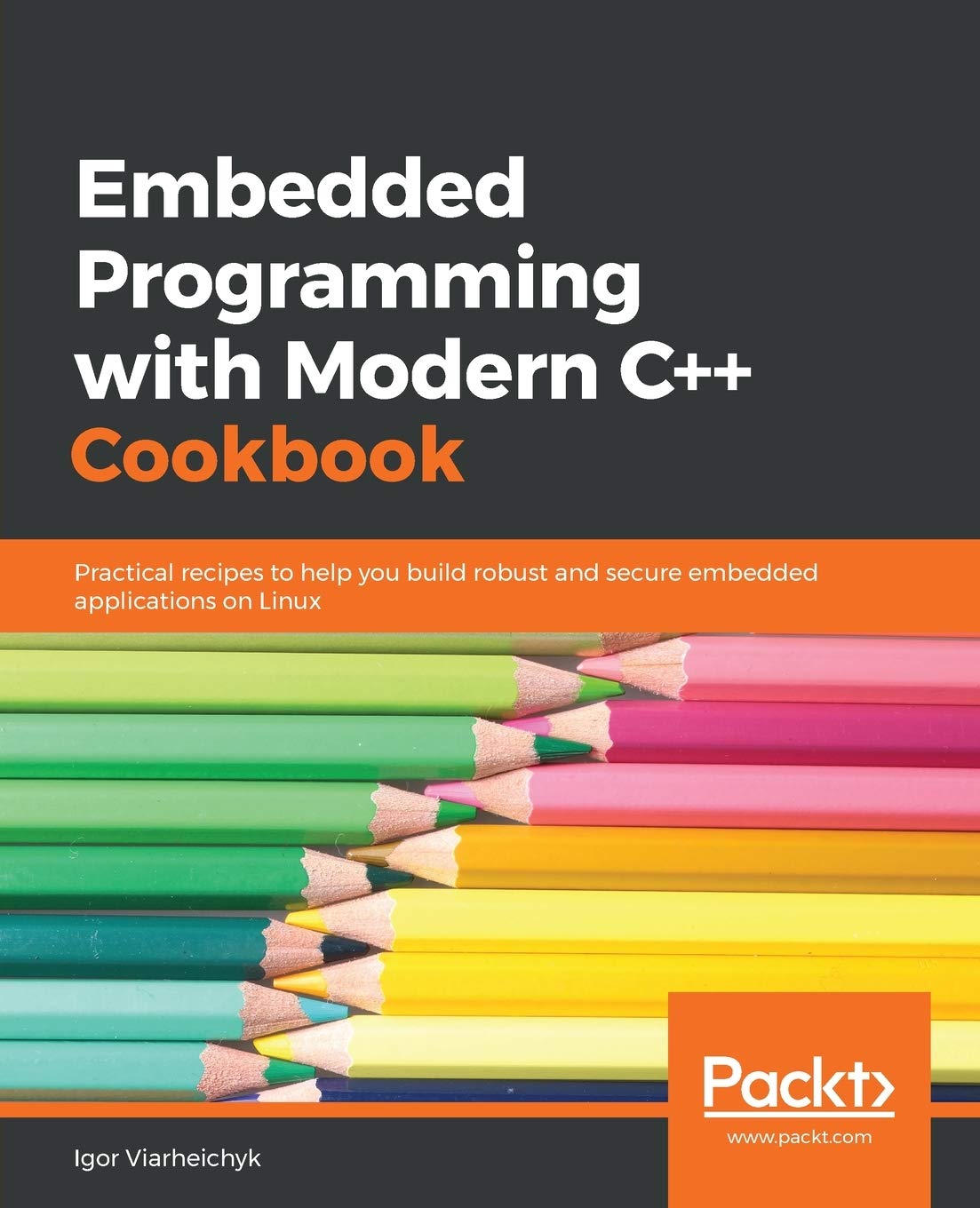 Embedded Programming with Modern C++ Cookbook: Practical recipes to help you build robust and secure embedded applications on Linux