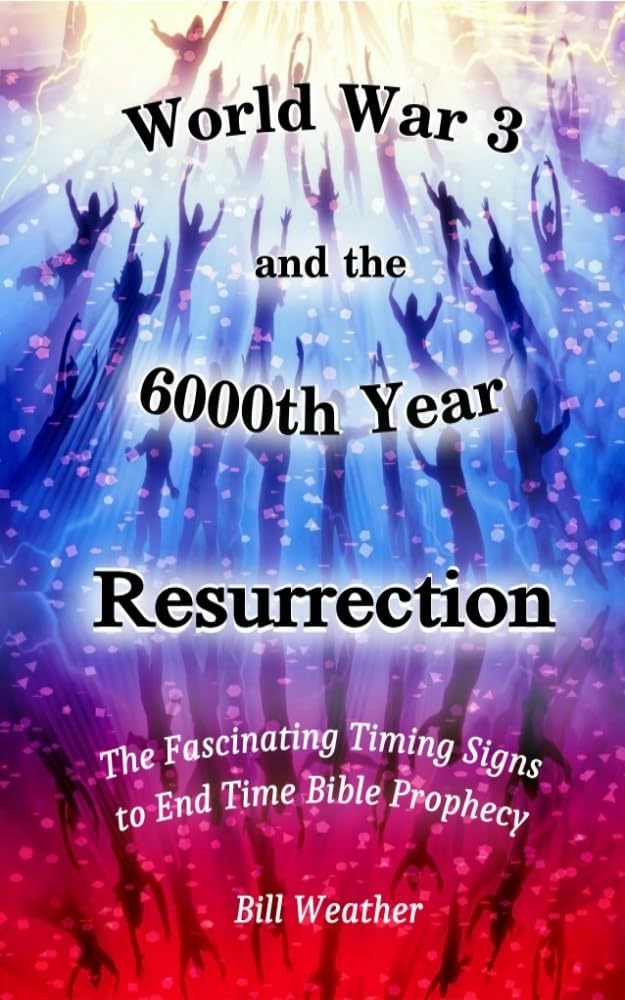World War 3 and the 6000th Year Resurrection: The Fascinating Timing Signs to End Time Bible Prophecy