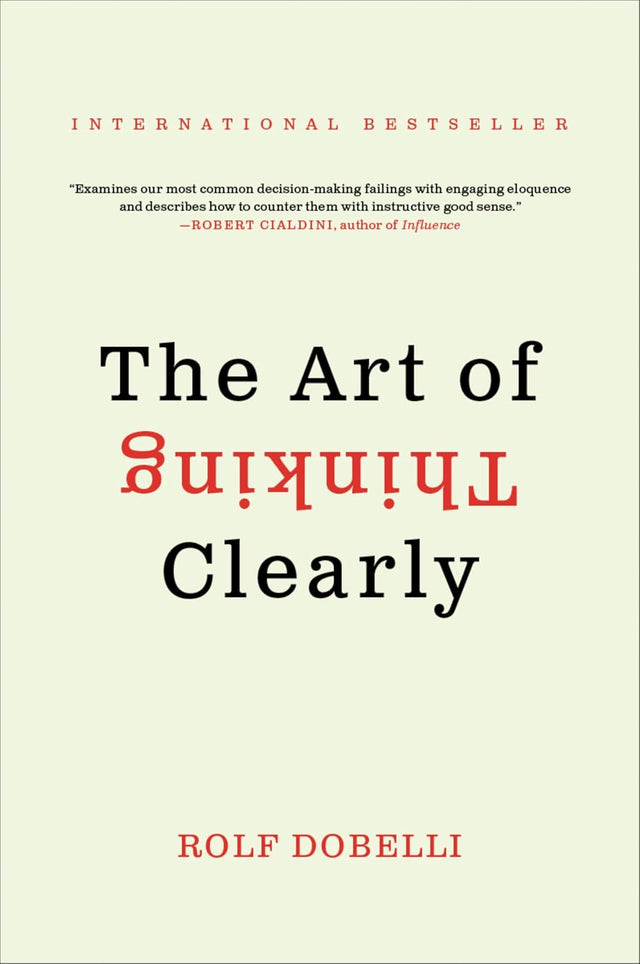 The Art of Thinking Clearly: The International Bestseller That Improves Decision Making and Counters Faulty Reasoning with Research-Backed Good Sense