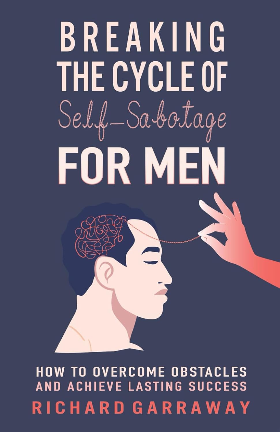 Breaking the Cycle of Self-Sabotage for Men: How to Overcome Obstacles and Achieve Lasting Success (Self Help Books for Men)