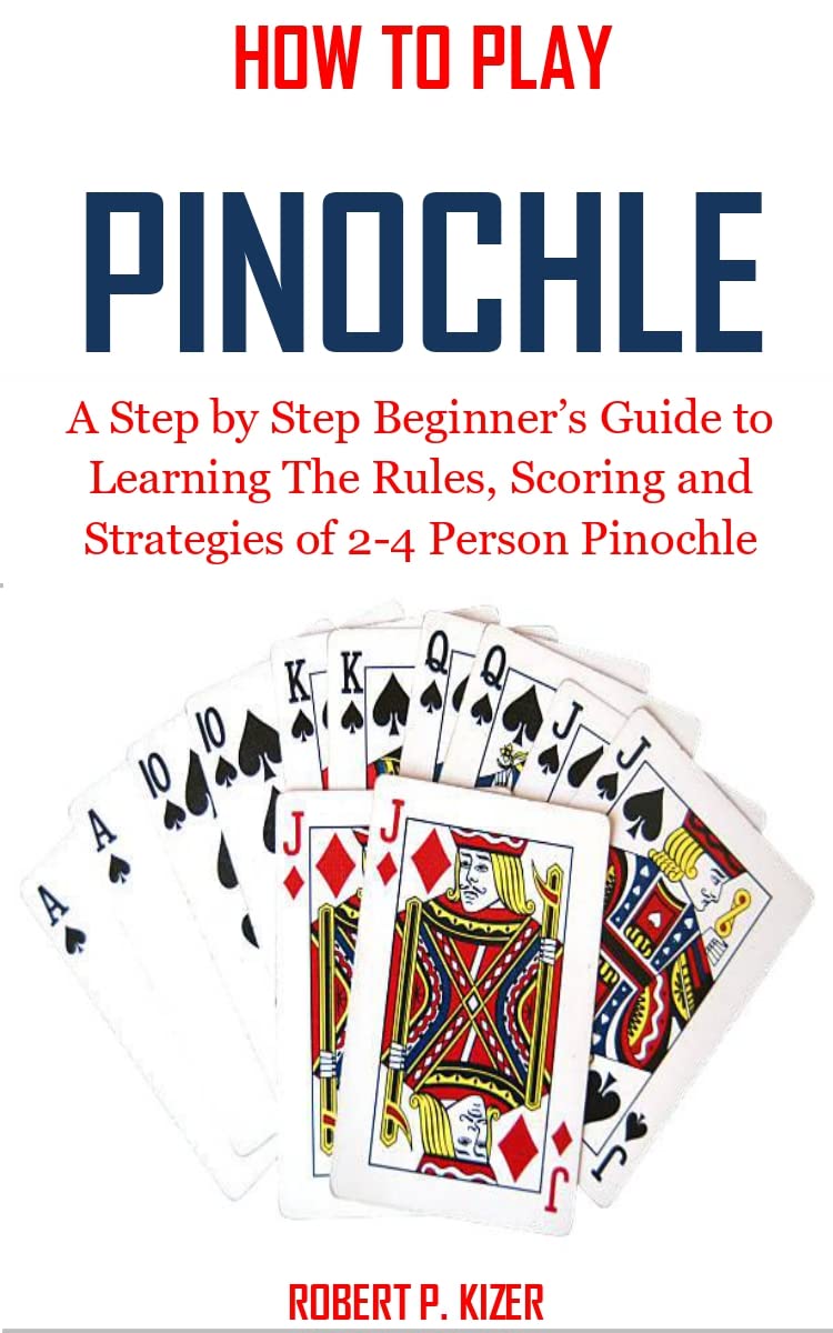 HOW TO PLAY PINOCHLE: A Step by Step Beginner’s Guide to Learning The Rules, Scoring and Strategies of 2-4 Person Pinochle