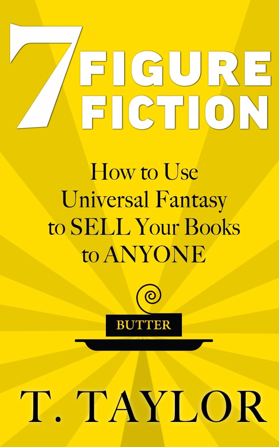 7 FIGURE FICTION: How to Use Universal Fantasy to SELL Your Books to ANYONE (Universal Fantasy®: Butter Up Your Writing)