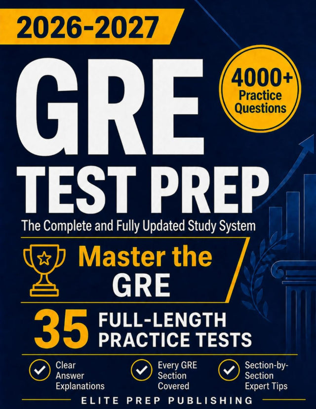 GRE Test Prep: The Complete and Fully Updated Study System to Master the GRE – Full-Length Practice Tests, Step-by-Step Explanations, and Exam-Day Tips