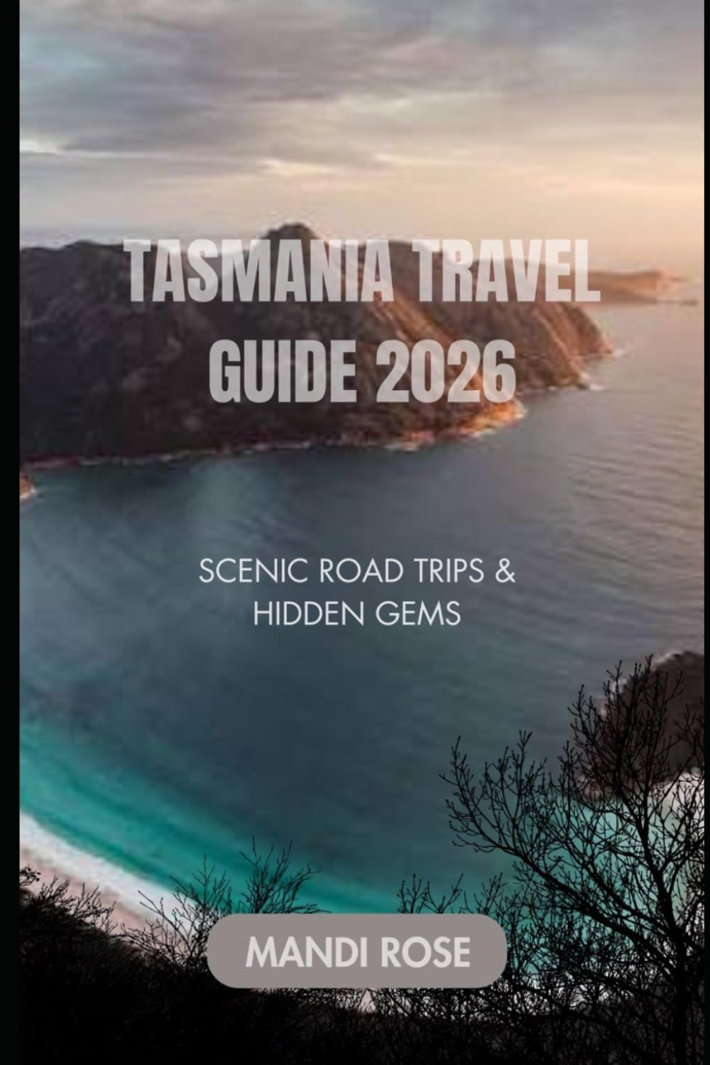 TASMANIA TRAVEL GUIDE 2026: Perfect Itineraries, Best Drives, Outdoor Adventures, Wildlife, Food & Wine Experiences + Practical Tips for Stress-Free Travel