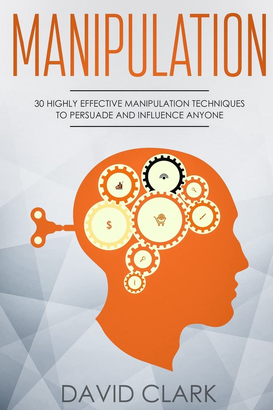 Manipulation: 30 Highly Effective Manipulation Techniques to Persuade and Influence Anyone (Manipulation, Persuasion & Influence)