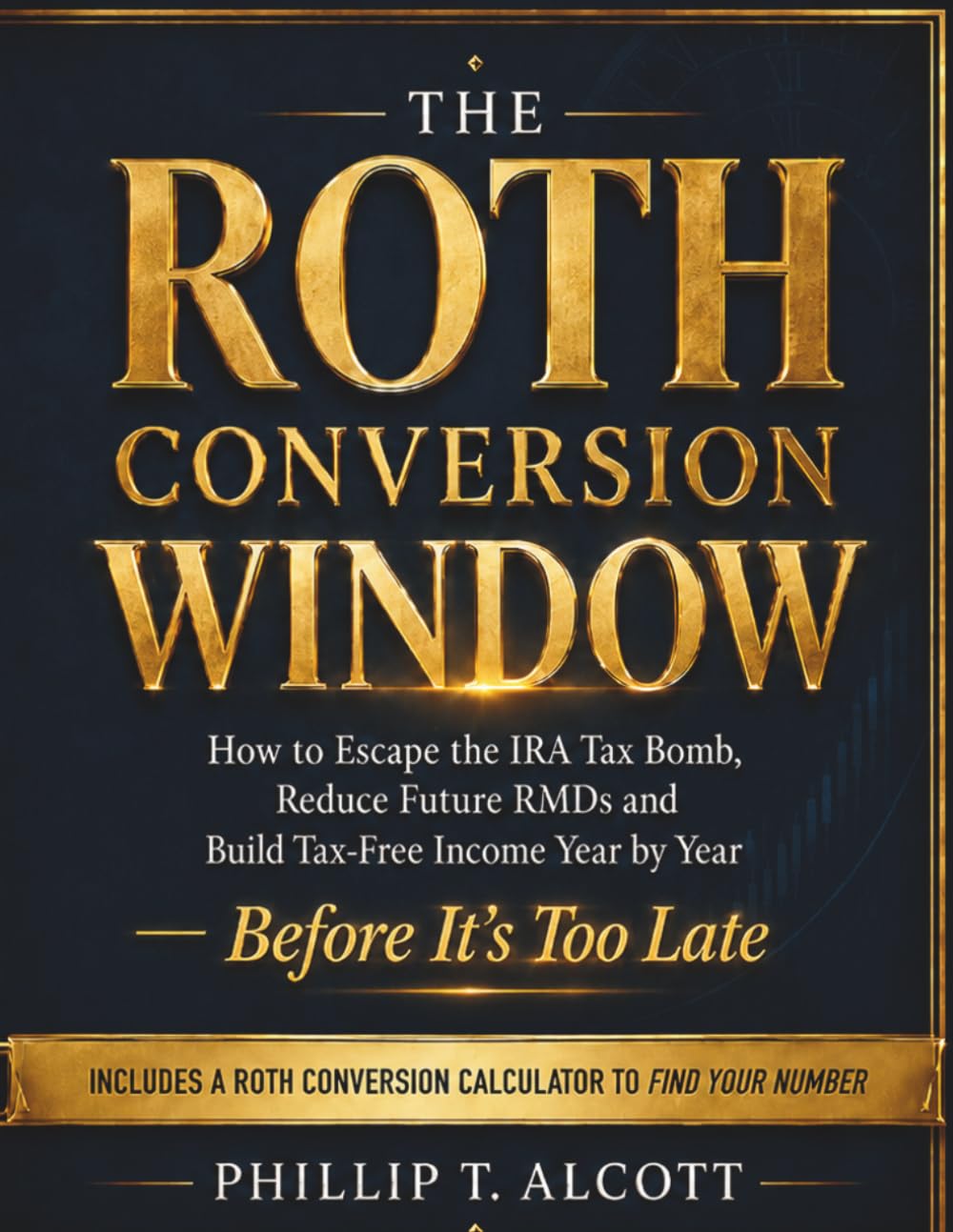 THE ROTH CONVERSION WINDOW: How to Escape the IRA Tax Bomb, Reduce Future RMDs, and Build Tax-Free Income Year by Year—Before It’s Too Late