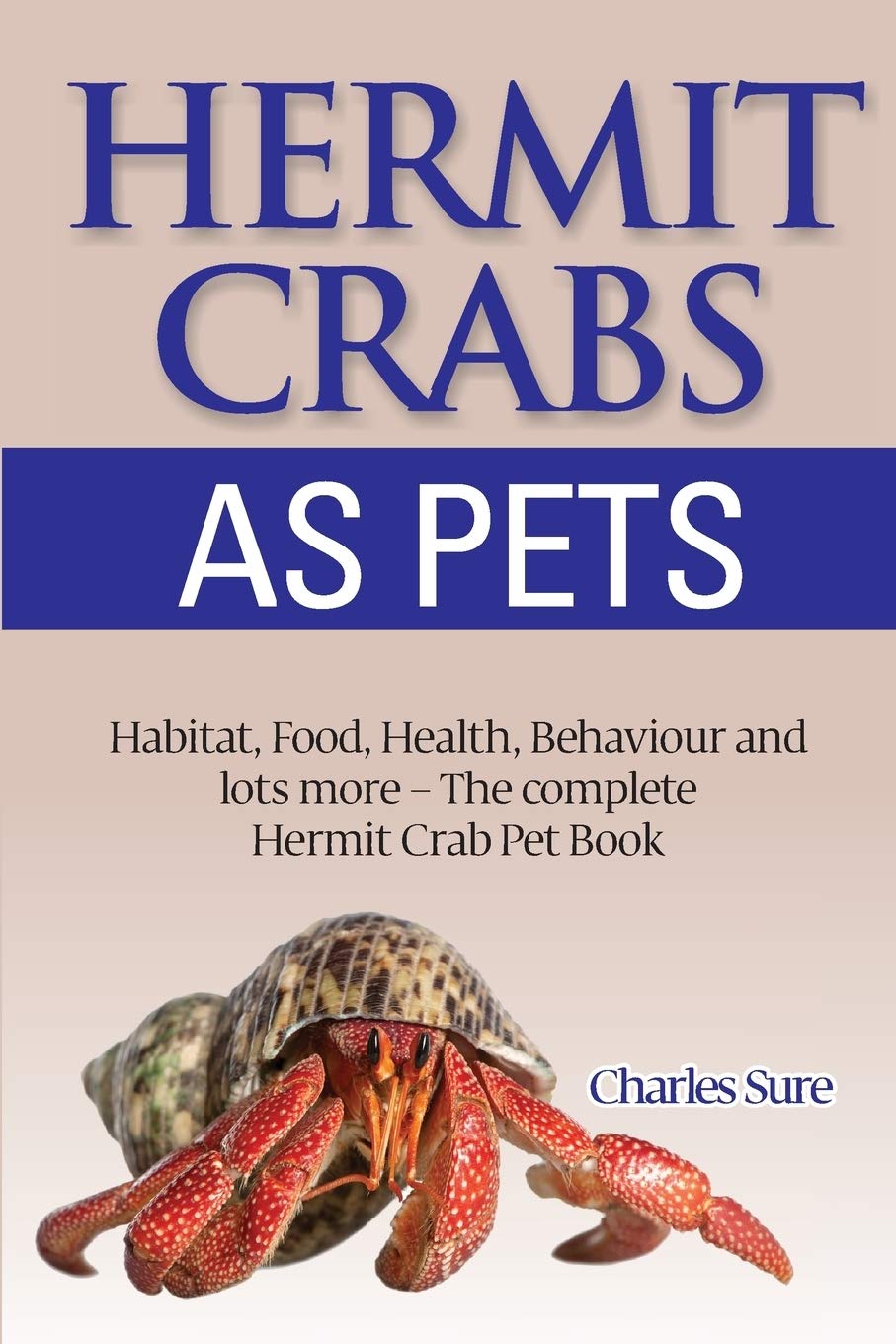 Hermit Crab Care: Habitat, Food, Health, Behavior, Shells, and lots more. The complete Hermit Crab Pet Book