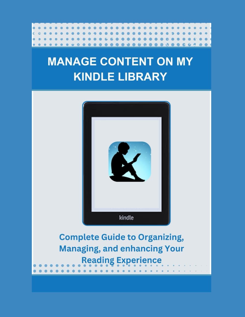 MANAGE CONTENT ON MY KINDLE LIBRARY: Complete Guide to Organizing, Managing, and enhancing Your Reading Experience