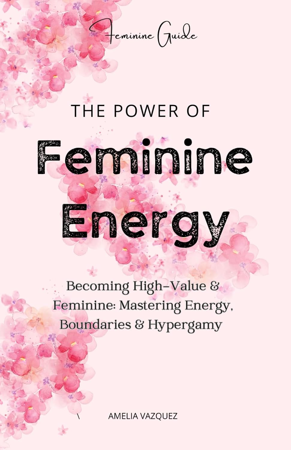 The Power of Feminine Energy: Becoming High-Value & Feminine: Mastering Energy, Boundaries & Hypergamy