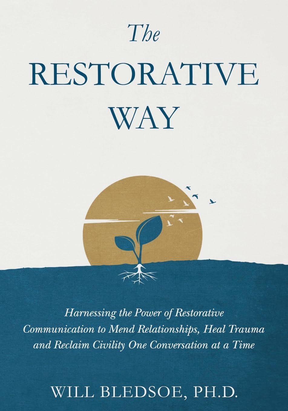 The Restorative Way: Harnessing the Power of Restorative Communication to Mend Relationships, Heal Trauma, and Reclaim Civility One Conversation at a Time