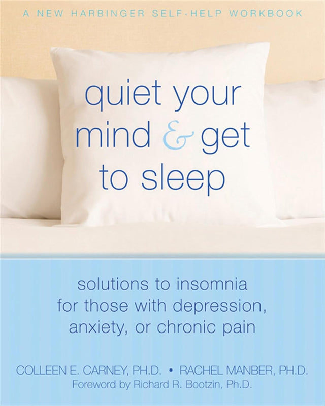 Quiet Your Mind and Get to Sleep: Solutions to Insomnia for Those with Depression, Anxiety, or Chronic Pain (New Harbinger Self-Help Workbook)