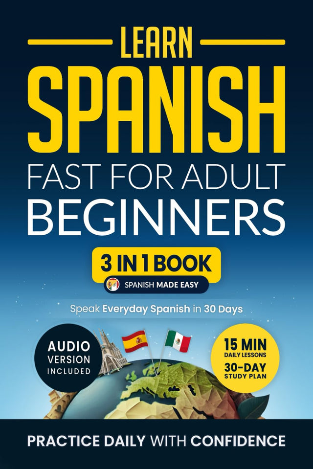 Learn Spanish Fast for Adult Beginners: 3-in-1 Workbook: Master Spanish with 15-Minute Daily Lessons, Practical Exercises, Common Words & Phrases, and Essential Grammar Rules to Live By