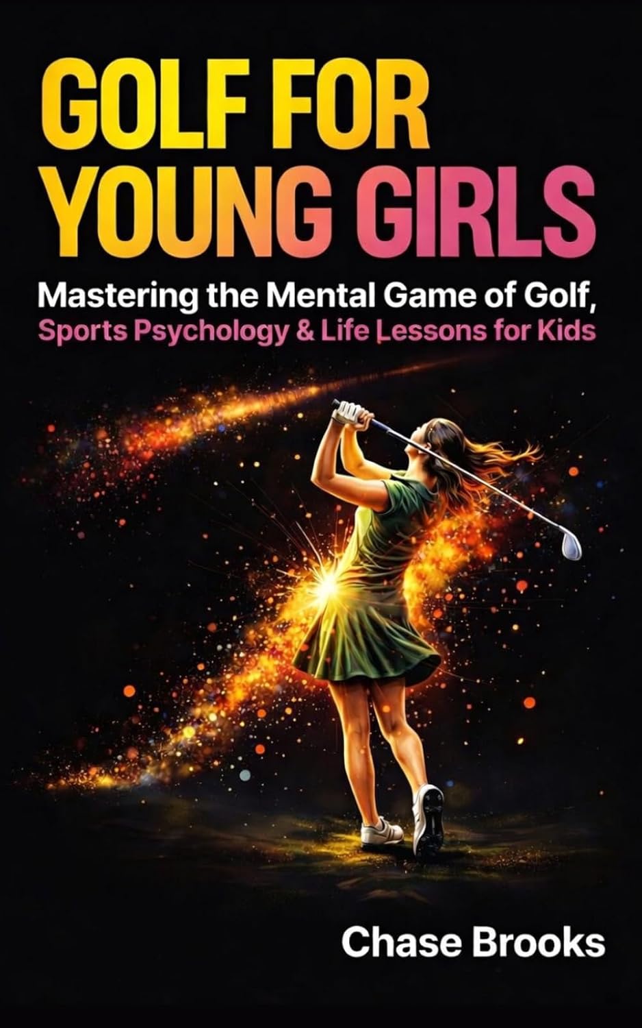 Golf For Young Girls: Mastering the Mental Game of Golf, Sports Psychology & Life Lessons for Kids