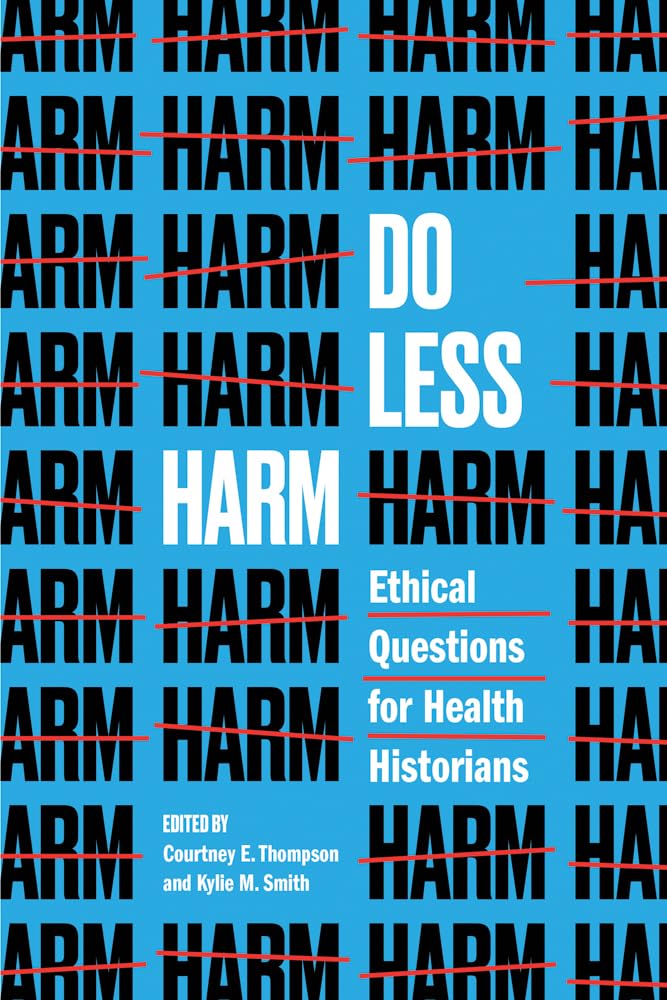 Do Less Harm: Ethical Questions for Health Historians (Global Studies in Medicine, Science, Race, and Colonialism)