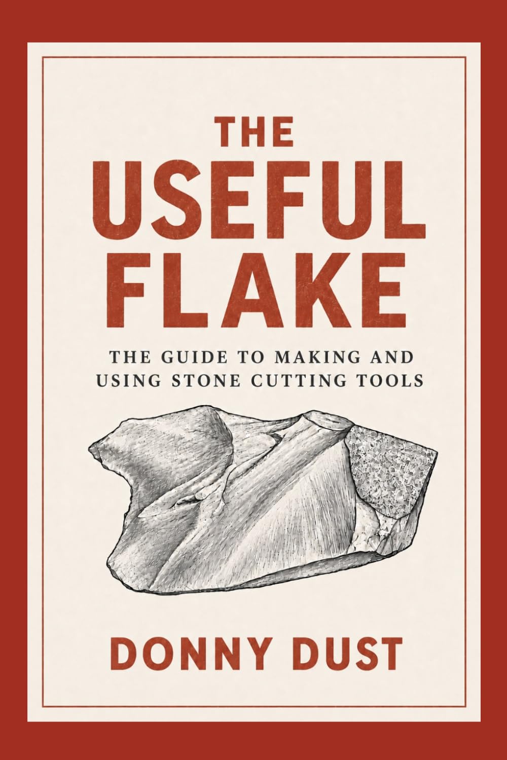 The Useful Flake: A Guide to Making and Using Stone Cutting Tools