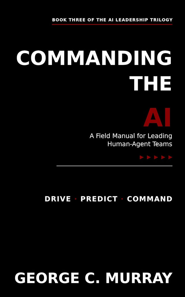 COMMANDING THE AI: Field Manual for Leading Human–Agent Teams (AI LEADERSHIP TRILOGY)