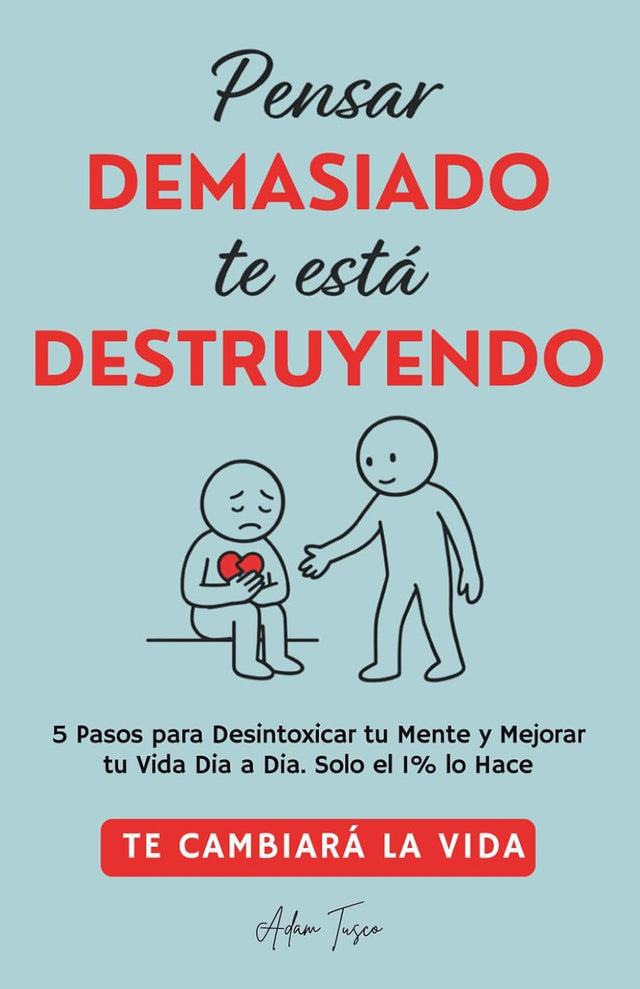 Pensar Demasiado te está Destruyendo: 5 Pasos para Desintoxicar tu Mente y Mejorar tu Vida Dia a Dia. Solo el 1% lo Hace. Te cambiará la vida. (Spanish Edition)