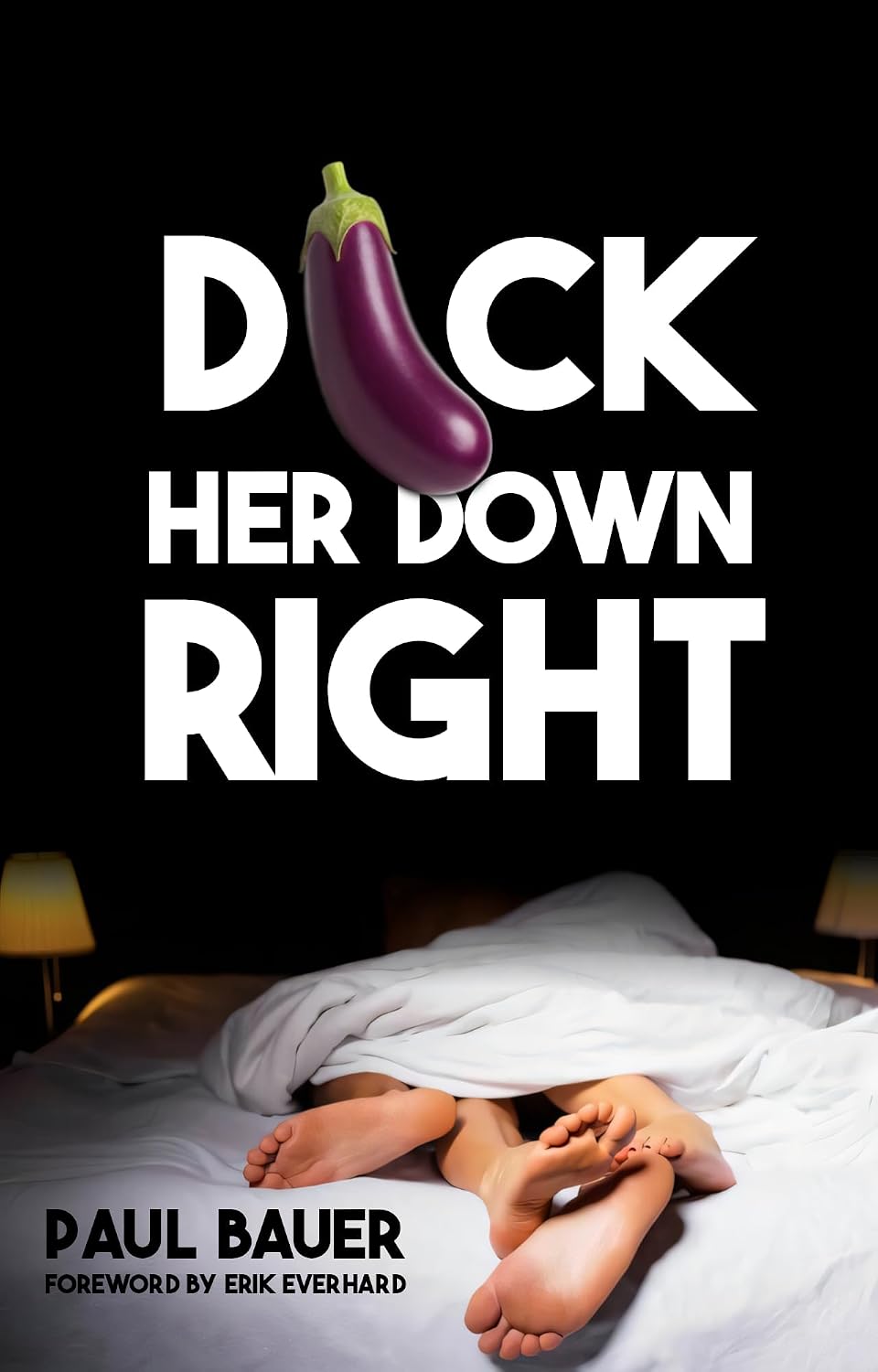 Dick Her Down Right: A Man's Complete Guide to Sexual Techniques, Female Pleasure, Oral Sex, Dirty Talk, Sexual Stamina, and Becoming the Man She'll Never Forget