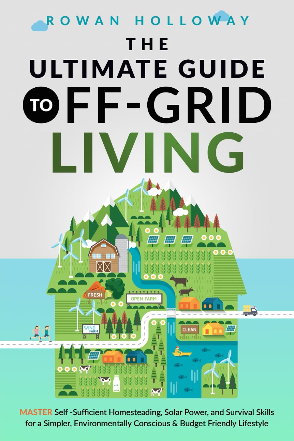 The Ultimate Guide to Off-Grid Living: Master Self-Sufficient Homesteading, Solar Power, and Survival Skills for a Simpler, Environmentally Conscious and Budget Friendly Lifestyle