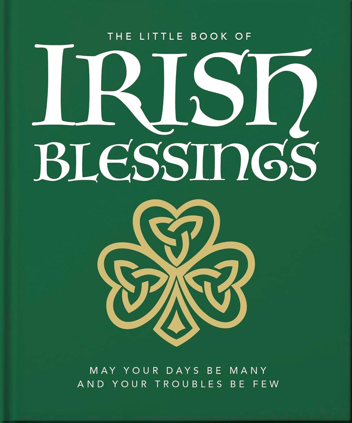 The Little Book of Irish Blessings: May your days be many and your troubles be few (The Little Books of Lifestyle, Reference & Pop Culture, 23)