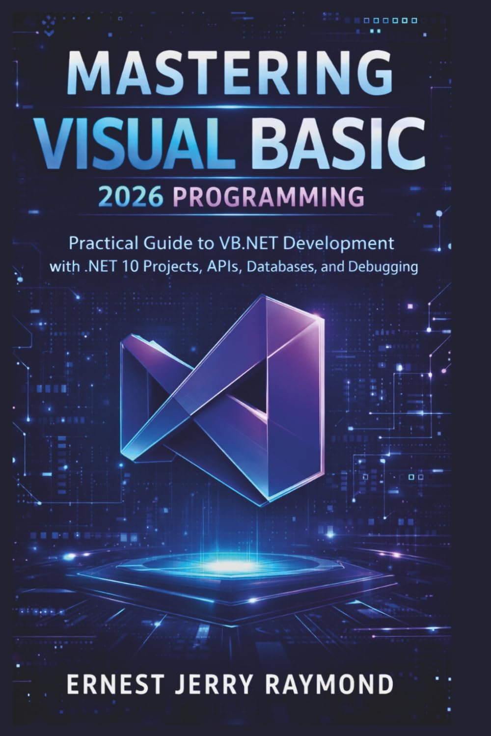 Mastering Visual Basic 2026 Programming: Practical Guide to VB.NET Development with .NET 10 Projects, APIs, Databases, and Debugging