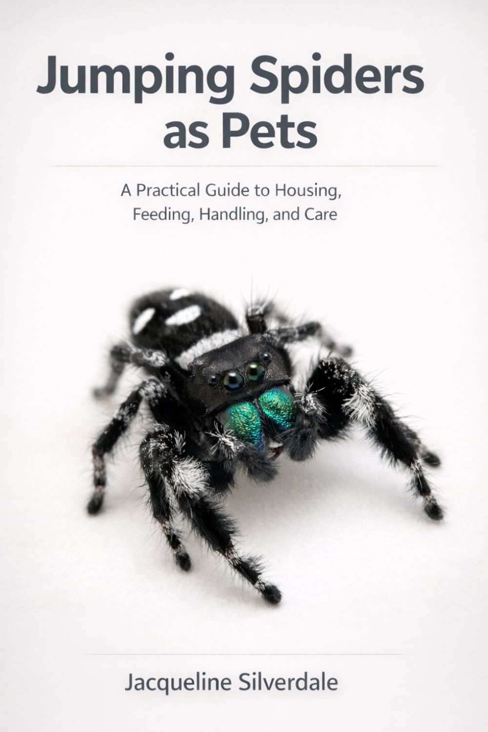 Jumping Spiders as Pets: A Practical Guide to Housing, Feeding, Handling, and Care (Practical Exotic Pet Care Series)